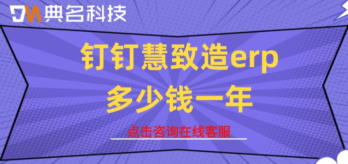 ERP机器人收费报价：钉钉慧致造erp多少钱一年