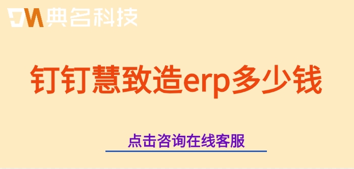 购买ERP机器人价格表：钉钉慧致造erp多少钱