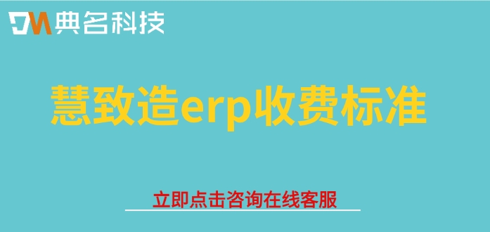 慧致造erp收费标准:ERP机器人收费价格贵不贵