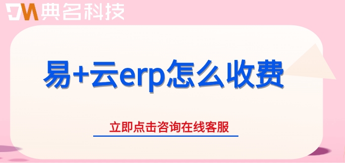 ERP机器人收费价格：易+云erp怎么收费